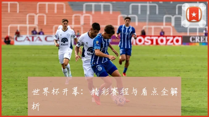 世界杯开幕：精彩赛程与看点全解析