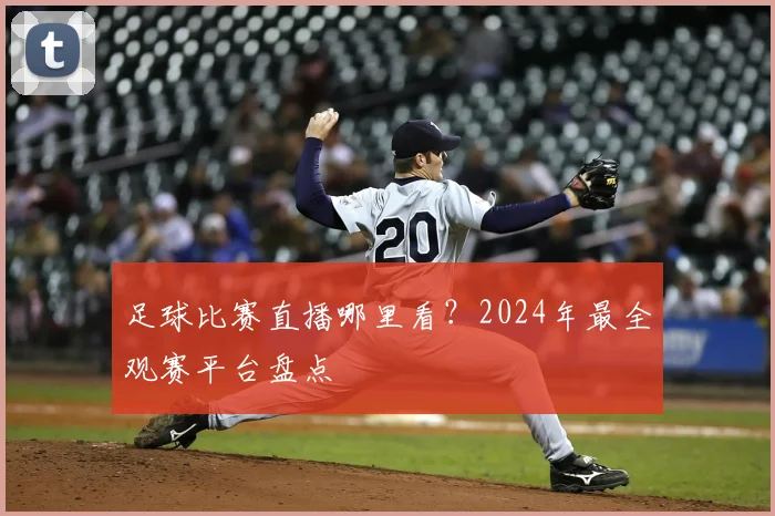 足球比赛直播哪里看?2024年最全观赛平台盘点