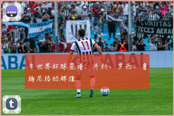 年世界杯球星谱：济科、罗西、鲁梅尼格的辉煌
