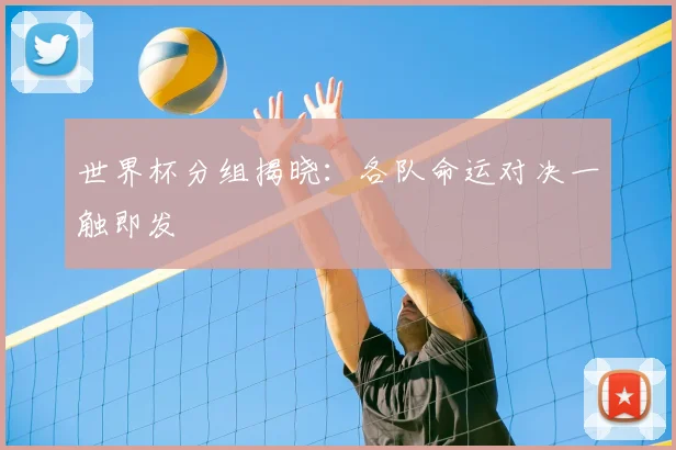 世界杯分组揭晓:各队命运对决一触即发