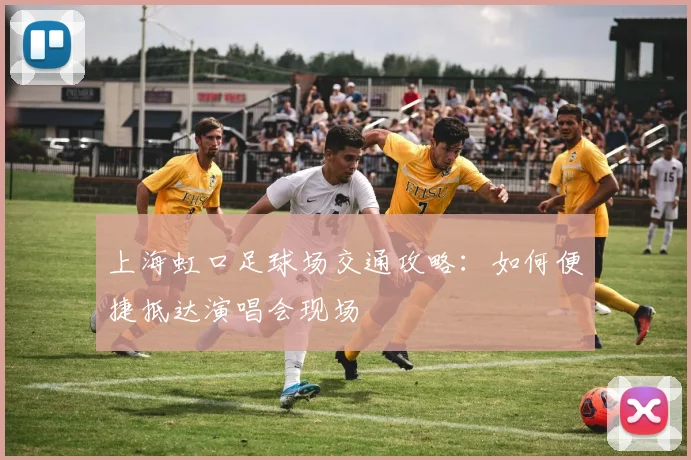 上海虹口足球场交通攻略：如何便捷抵达演唱会现场