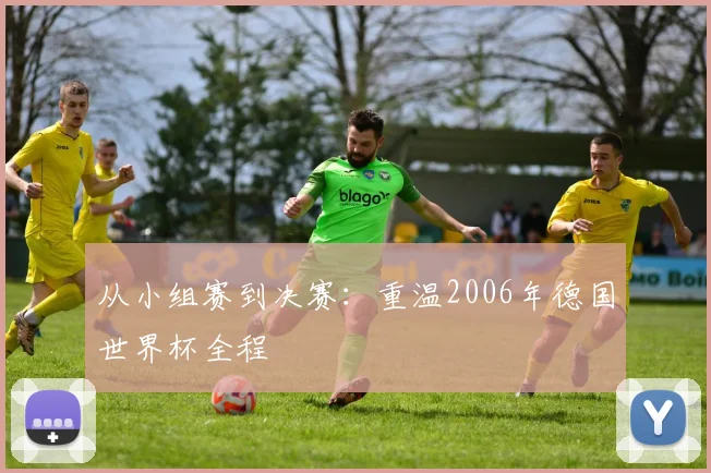 从小组赛到决赛：重温2006年德国世界杯全程