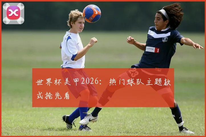 世界杯美甲2026：热门球队主题款式抢先看