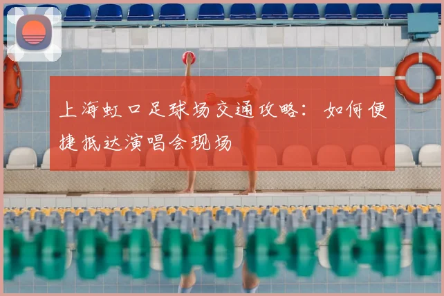 上海虹口足球场交通攻略:如何便捷抵达演唱会现场