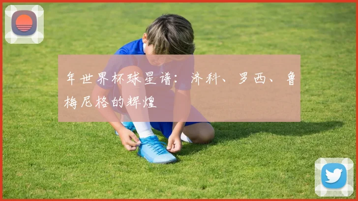 年世界杯球星谱：济科、罗西、鲁梅尼格的辉煌
