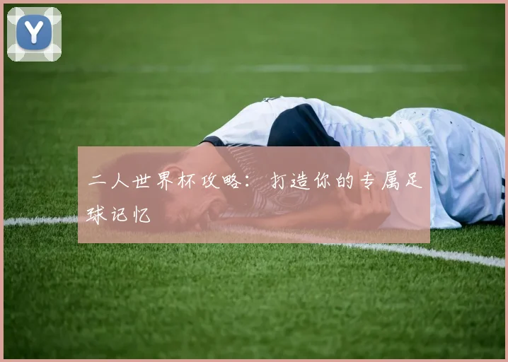 二人世界杯攻略:打造你的专属足球记忆
