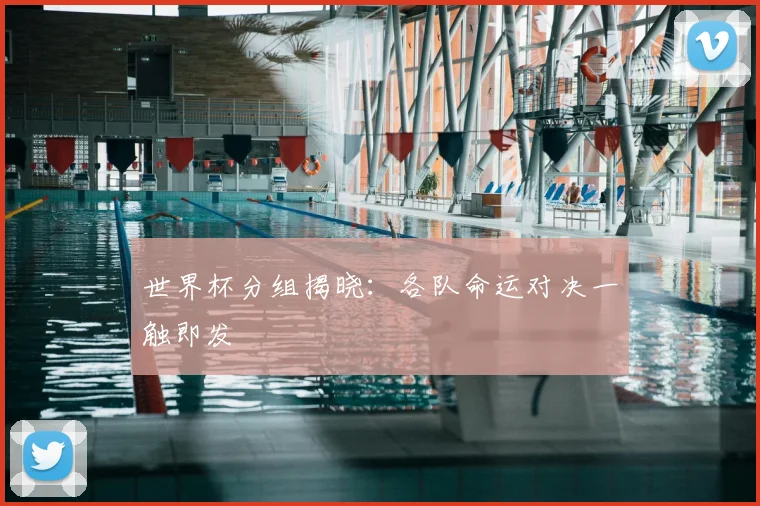 世界杯分组揭晓：各队命运对决一触即发