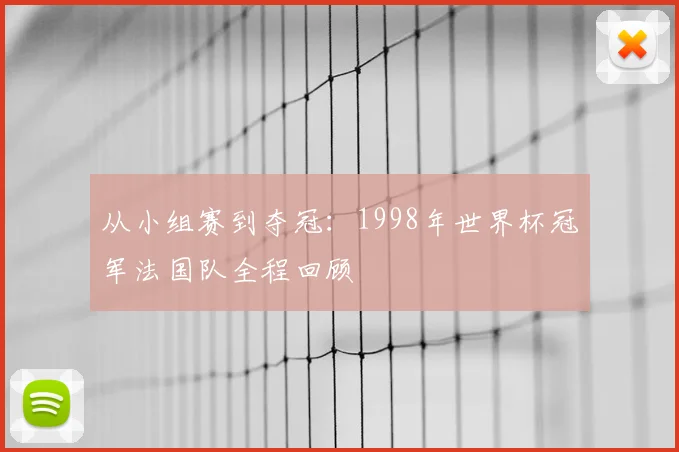 从小组赛到夺冠:1998年世界杯冠军法国队全程回顾
