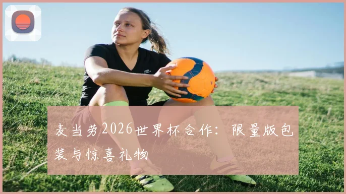 麦当劳2026世界杯合作：限量版包装与惊喜礼物