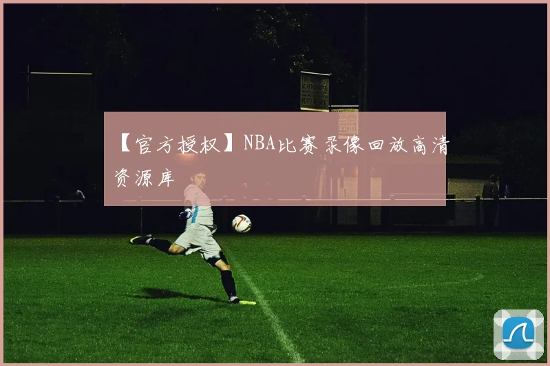 【官方授权】NBA比赛录像回放高清资源库