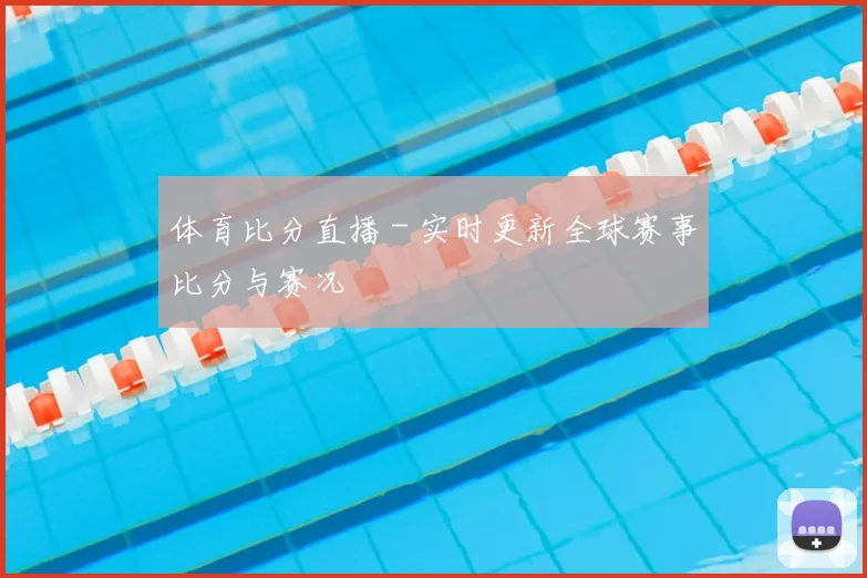 体育比分直播 - 实时更新全球赛事比分与赛况